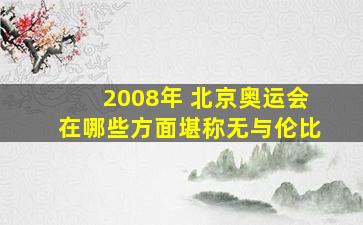 2008年 北京奥运会在哪些方面堪称无与伦比